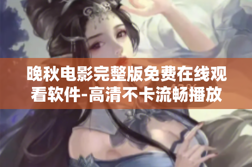 晚秋電影完整版免費(fèi)在線觀看軟件-高清不卡流暢播放