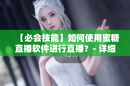 【必會技能】如何使用蜜糖直播軟件進(jìn)行直播？- 詳細(xì)教程