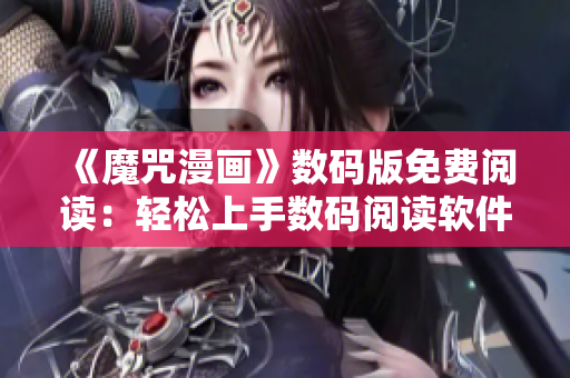 《魔咒漫畫》數(shù)碼版免費(fèi)閱讀：輕松上手?jǐn)?shù)碼閱讀軟件
