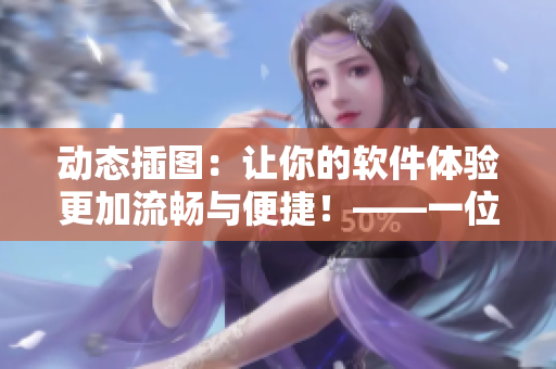 動態(tài)插圖：讓你的軟件體驗更加流暢與便捷！——一位編輯的體驗分享