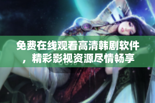 免費(fèi)在線觀看高清韓劇軟件，精彩影視資源盡情暢享