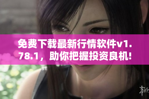 免費(fèi)下載最新行情軟件v1.78.1，助你把握投資良機(jī)!