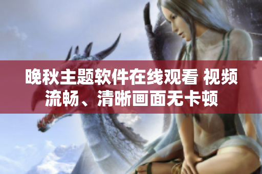 晚秋主題軟件在線觀看 視頻流暢、清晰畫(huà)面無(wú)卡頓