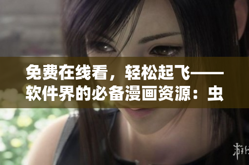 免費在線看，輕松起飛——軟件界的必備漫畫資源：蟲蟲漫畫