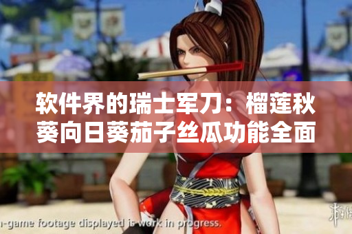 軟件界的瑞士軍刀：榴蓮秋葵向日葵茄子絲瓜功能全面解析