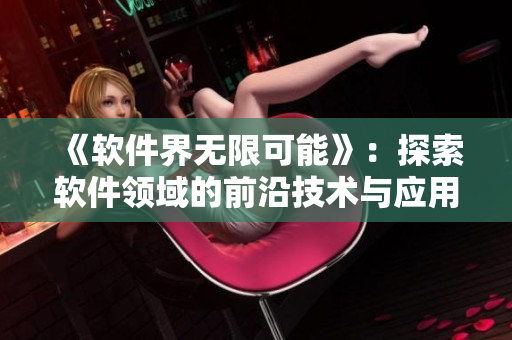 《軟件界無限可能》：探索軟件領(lǐng)域的前沿技術(shù)與應(yīng)用