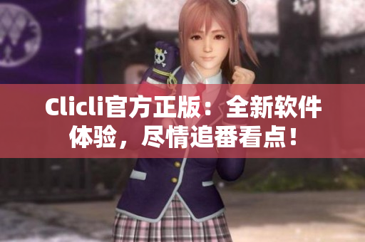 Clicli官方正版：全新軟件體驗(yàn)，盡情追番看點(diǎn)！
