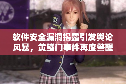 軟件安全漏洞揭露引發(fā)輿論風(fēng)暴，黃鱔門事件再度警醒軟件開發(fā)者