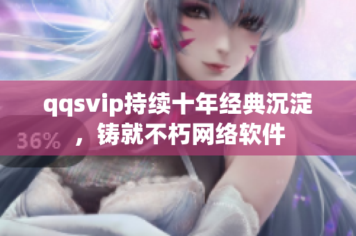 qqsvip持續(xù)十年經(jīng)典沉淀，鑄就不朽網(wǎng)絡(luò)軟件