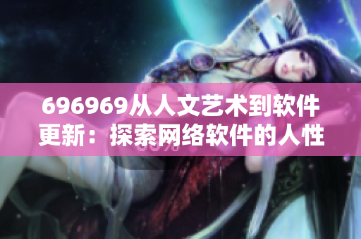 696969從人文藝術(shù)到軟件更新：探索網(wǎng)絡(luò)軟件的人性化設(shè)計原則