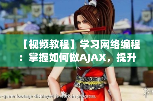 【視頻教程】學(xué)習(xí)網(wǎng)絡(luò)編程：掌握如何做AJAX，提升軟件開發(fā)技能！
