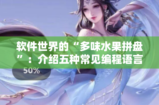 軟件世界的“多味水果拼盤”：介紹五種常見編程語言的特點和用途