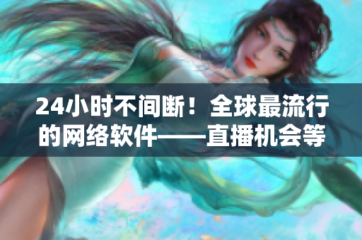 24小時不間斷！全球最流行的網(wǎng)絡軟件——直播機會等你來搶！