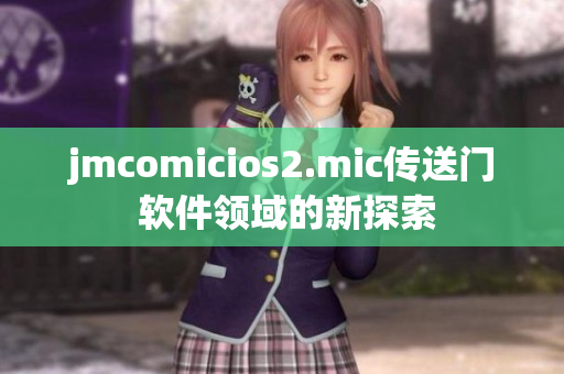 jmcomicios2.mic傳送門(mén) 軟件領(lǐng)域的新探索