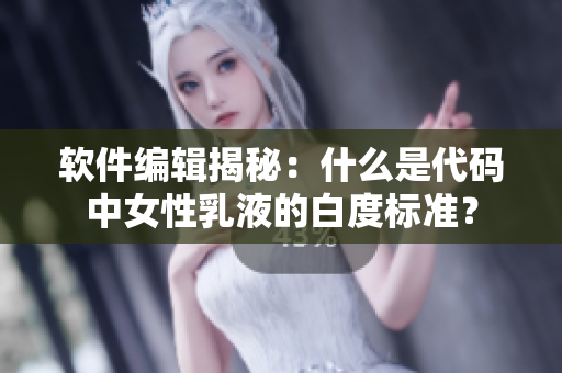 軟件編輯揭秘：什么是代碼中女性乳液的白度標(biāo)準(zhǔn)？