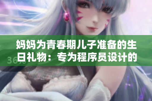 媽媽為青春期兒子準(zhǔn)備的生日禮物：專為程序員設(shè)計的編程工具包
