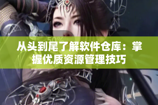 從頭到尾了解軟件倉(cāng)庫(kù)：掌握優(yōu)質(zhì)資源管理技巧