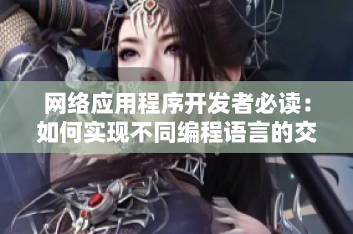 網(wǎng)絡(luò)應(yīng)用程序開發(fā)者必讀：如何實(shí)現(xiàn)不同編程語言的交互？