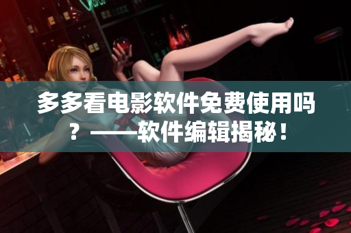 多多看電影軟件免費使用嗎？——軟件編輯揭秘！