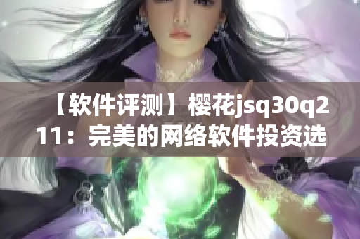【軟件評(píng)測(cè)】櫻花jsq30q211：完美的網(wǎng)絡(luò)軟件投資選擇
