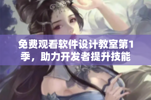 免費(fèi)觀看軟件設(shè)計(jì)教室第1季，助力開(kāi)發(fā)者提升技能