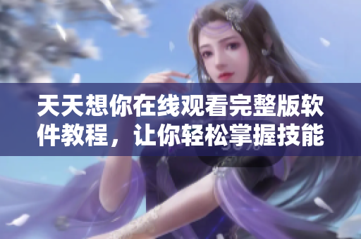 天天想你在線觀看完整版軟件教程，讓你輕松掌握技能