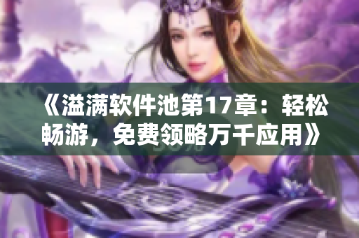 《溢滿軟件池第17章：輕松暢游，免費(fèi)領(lǐng)略萬千應(yīng)用》
