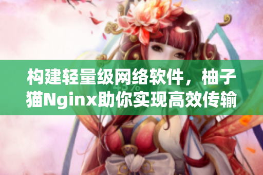 構(gòu)建輕量級網(wǎng)絡(luò)軟件，柚子貓Nginx助你實現(xiàn)高效傳輸