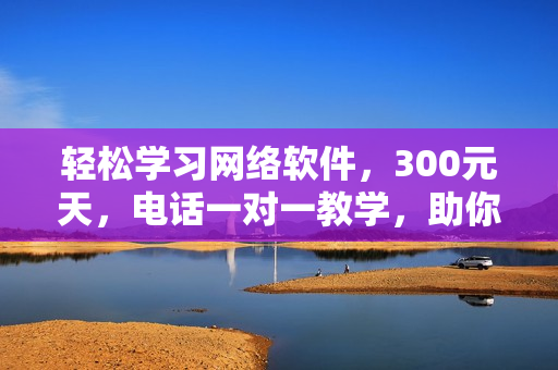 輕松學(xué)習(xí)網(wǎng)絡(luò)軟件，300元天，電話一對一教學(xué)，助你成為軟件高手！