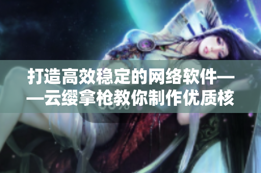 打造高效穩(wěn)定的網(wǎng)絡(luò)軟件——云纓拿槍教你制作優(yōu)質(zhì)核心圖