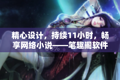 精心設計，持續(xù)11小時，暢享網絡小說——筆趣閣軟件全新版本