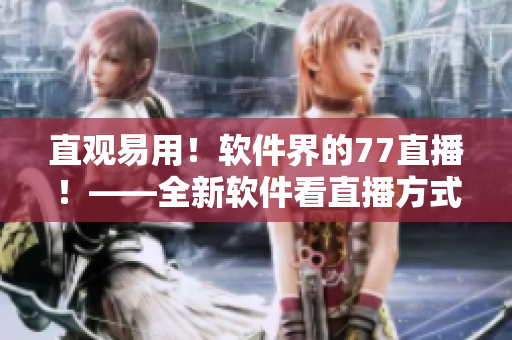 直觀易用！軟件界的77直播！——全新軟件看直播方式