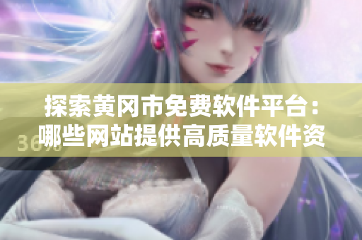 探索黃岡市免費(fèi)軟件平臺(tái)：哪些網(wǎng)站提供高質(zhì)量軟件資源？