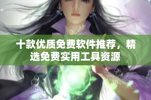 十款優(yōu)質免費軟件推薦，精選免費實用工具資源