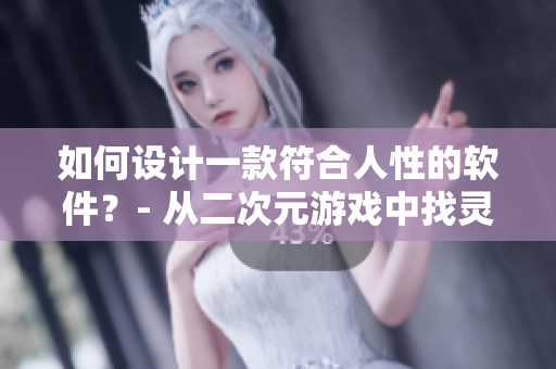 如何設(shè)計一款符合人性的軟件？- 從二次元游戲中找靈感
