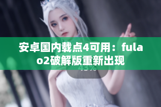 安卓國內(nèi)載點4可用：fulao2破解版重新出現(xiàn)