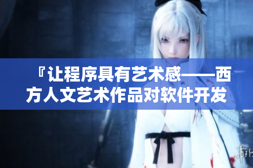 『讓程序具有藝術感——西方人文藝術作品對軟件開發(fā)的啟示』