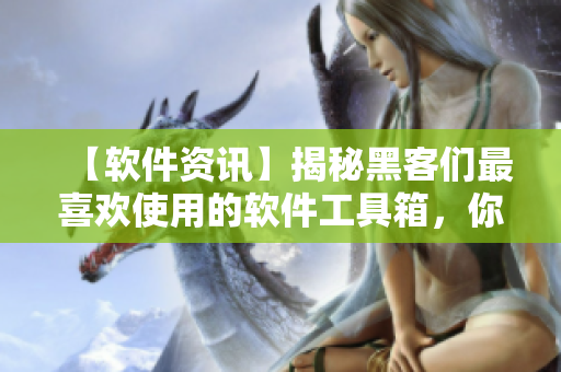 【軟件資訊】揭秘黑客們最喜歡使用的軟件工具箱，你用過幾個？