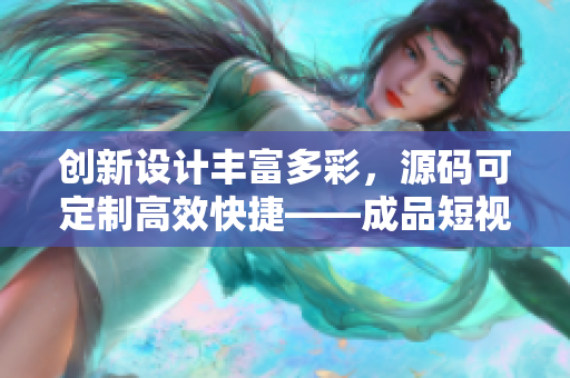 創(chuàng)新設(shè)計(jì)豐富多彩，源碼可定制高效快捷——成品短視頻APP源碼的優(yōu)點(diǎn)