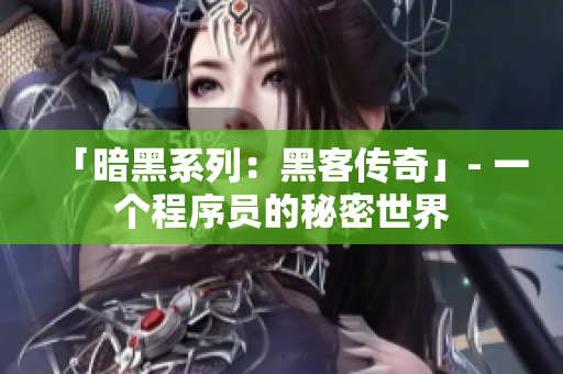 「暗黑系列：黑客傳奇」- 一個(gè)程序員的秘密世界