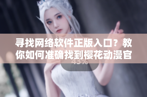 尋找網(wǎng)絡(luò)軟件正版入口？教你如何準確找到櫻花動漫官方下載地址！