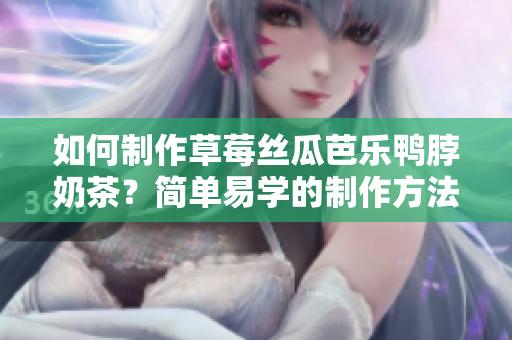 如何制作草莓絲瓜芭樂鴨脖奶茶？簡單易學(xué)的制作方法分享