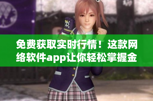 免費獲取實時行情！這款網(wǎng)絡軟件app讓你輕松掌握金融市場！