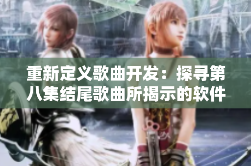 重新定義歌曲開發(fā)：探尋第八集結(jié)尾歌曲所揭示的軟件之美