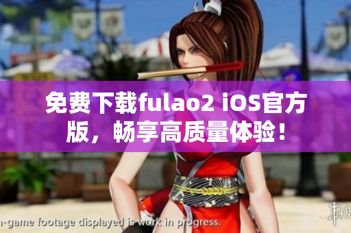 免費(fèi)下載fulao2 iOS官方版，暢享高質(zhì)量體驗(yàn)！