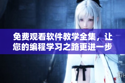 免費(fèi)觀看軟件教學(xué)全集，讓您的編程學(xué)習(xí)之路更進(jìn)一步