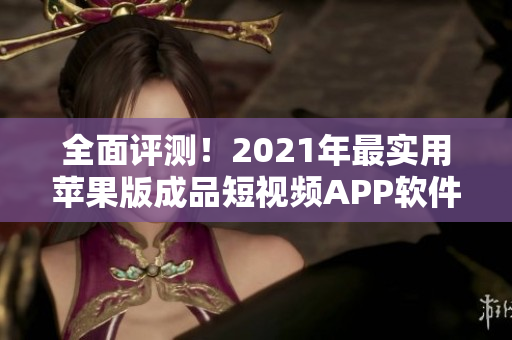 全面評測！2021年最實(shí)用蘋果版成品短視頻APP軟件推薦 - 全新編排