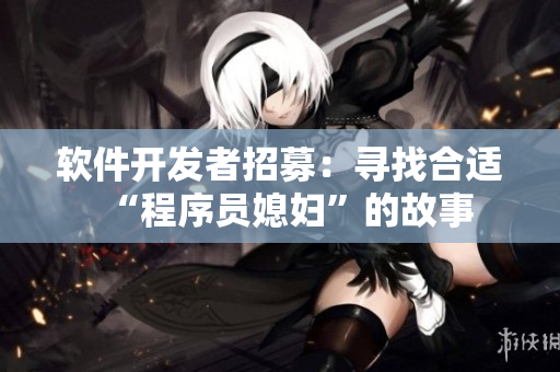 軟件開發(fā)者招募：尋找合適“程序員媳婦”的故事