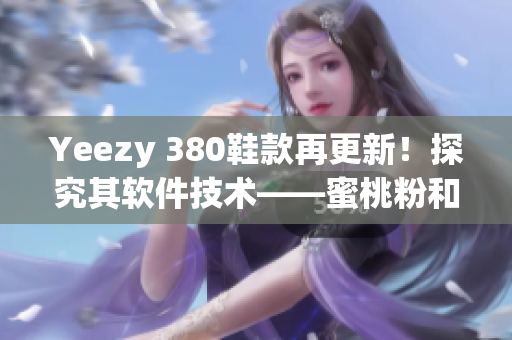 Yeezy 380鞋款再更新！探究其軟件技術(shù)——蜜桃粉和白色版本
