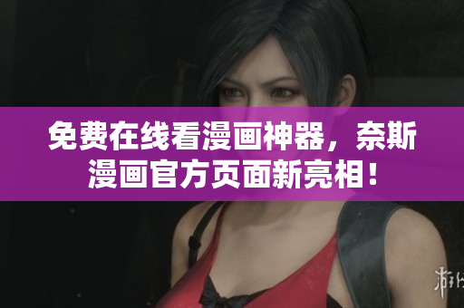 免費在線看漫畫神器，奈斯漫畫官方頁面新亮相！